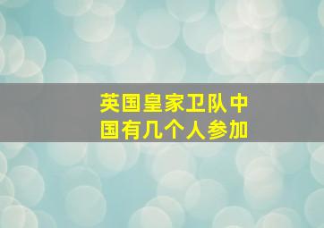 英国皇家卫队中国有几个人参加