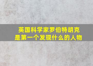 英国科学家罗伯特胡克是第一个发现什么的人物