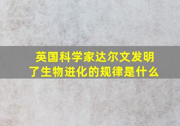 英国科学家达尔文发明了生物进化的规律是什么