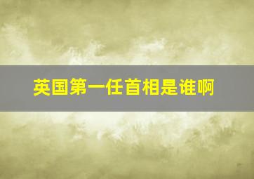 英国第一任首相是谁啊