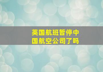 英国航班暂停中国航空公司了吗