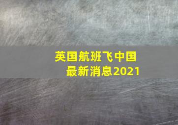 英国航班飞中国最新消息2021