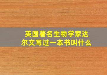 英国著名生物学家达尔文写过一本书叫什么