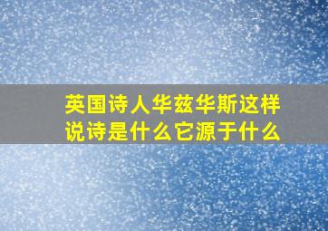 英国诗人华兹华斯这样说诗是什么它源于什么