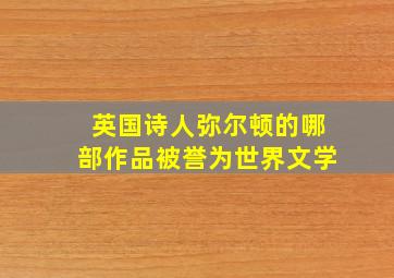 英国诗人弥尔顿的哪部作品被誉为世界文学