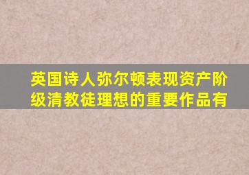 英国诗人弥尔顿表现资产阶级清教徒理想的重要作品有