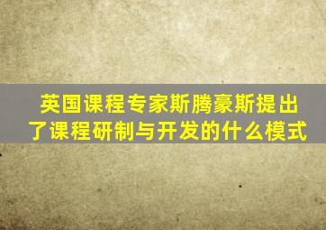 英国课程专家斯腾豪斯提出了课程研制与开发的什么模式