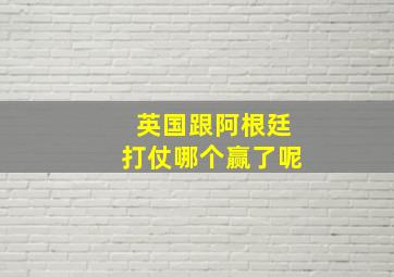 英国跟阿根廷打仗哪个赢了呢