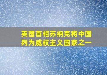 英国首相苏纳克将中国列为威权主义国家之一