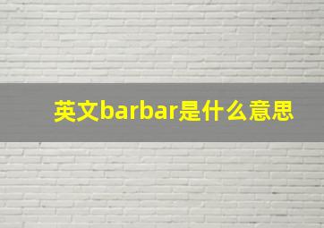 英文barbar是什么意思