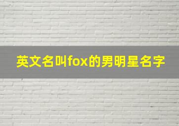 英文名叫fox的男明星名字