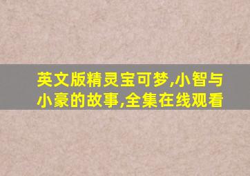 英文版精灵宝可梦,小智与小豪的故事,全集在线观看