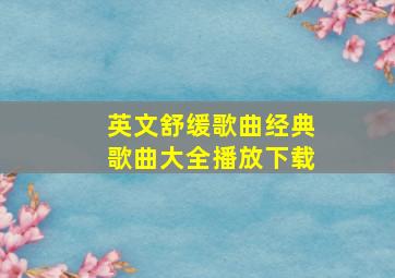 英文舒缓歌曲经典歌曲大全播放下载