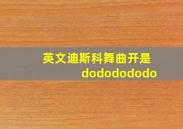 英文迪斯科舞曲开是dododododo