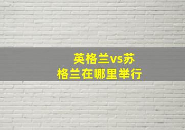 英格兰vs苏格兰在哪里举行