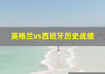 英格兰vs西班牙历史战绩