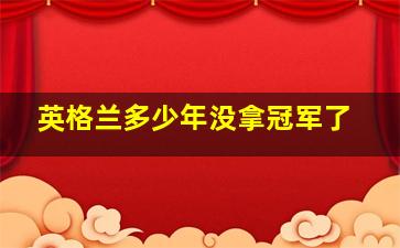 英格兰多少年没拿冠军了