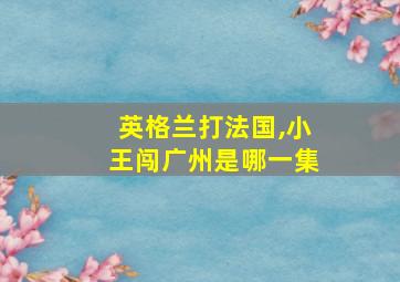 英格兰打法国,小王闯广州是哪一集