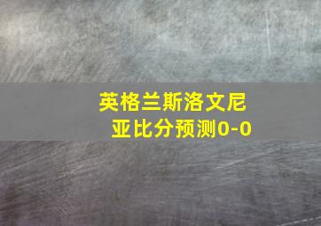 英格兰斯洛文尼亚比分预测0-0