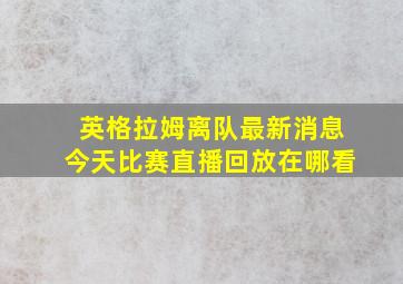 英格拉姆离队最新消息今天比赛直播回放在哪看