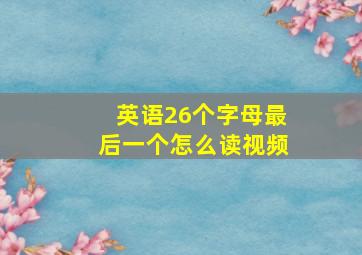 英语26个字母最后一个怎么读视频