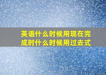 英语什么时候用现在完成时什么时候用过去式