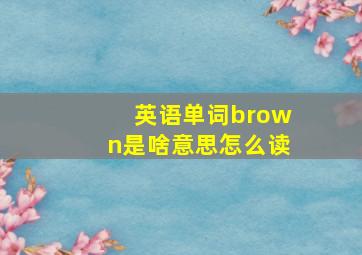 英语单词brown是啥意思怎么读