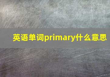 英语单词primary什么意思