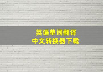 英语单词翻译中文转换器下载