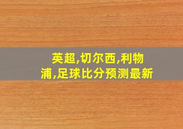 英超,切尔西,利物浦,足球比分预测最新