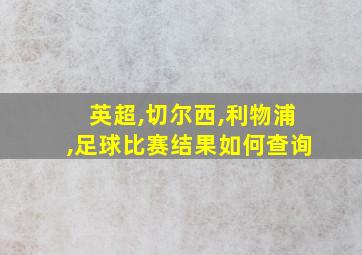 英超,切尔西,利物浦,足球比赛结果如何查询