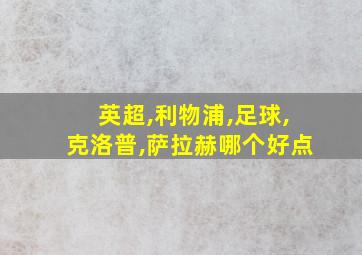 英超,利物浦,足球,克洛普,萨拉赫哪个好点