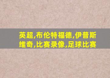 英超,布伦特福德,伊普斯维奇,比赛录像,足球比赛