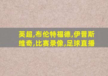 英超,布伦特福德,伊普斯维奇,比赛录像,足球直播