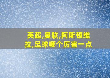 英超,曼联,阿斯顿维拉,足球哪个厉害一点