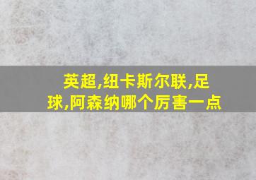 英超,纽卡斯尔联,足球,阿森纳哪个厉害一点