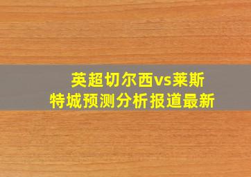 英超切尔西vs莱斯特城预测分析报道最新