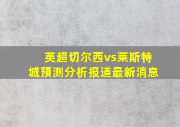 英超切尔西vs莱斯特城预测分析报道最新消息