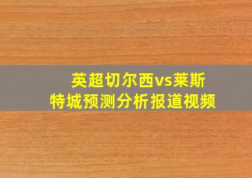 英超切尔西vs莱斯特城预测分析报道视频