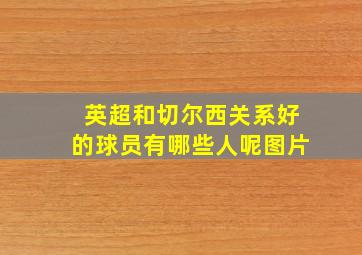 英超和切尔西关系好的球员有哪些人呢图片