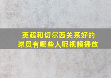 英超和切尔西关系好的球员有哪些人呢视频播放