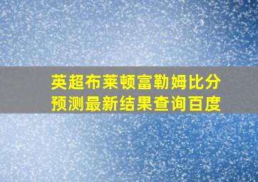 英超布莱顿富勒姆比分预测最新结果查询百度