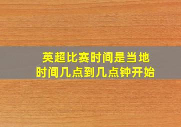 英超比赛时间是当地时间几点到几点钟开始