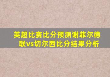 英超比赛比分预测谢菲尔德联vs切尔西比分结果分析