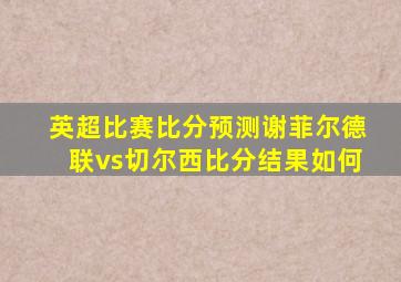 英超比赛比分预测谢菲尔德联vs切尔西比分结果如何