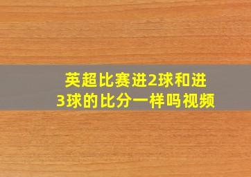 英超比赛进2球和进3球的比分一样吗视频