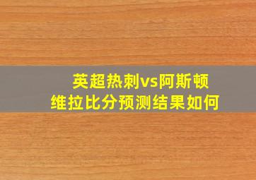 英超热刺vs阿斯顿维拉比分预测结果如何