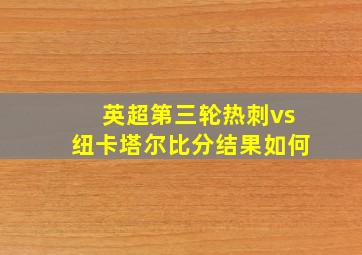 英超第三轮热刺vs纽卡塔尔比分结果如何