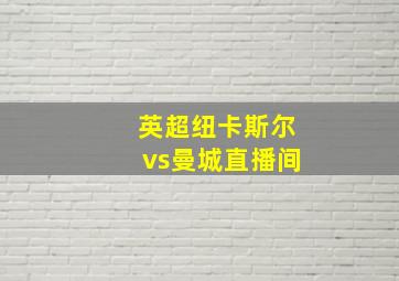 英超纽卡斯尔vs曼城直播间