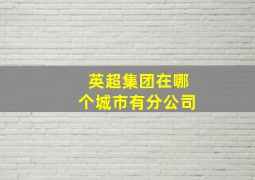 英超集团在哪个城市有分公司